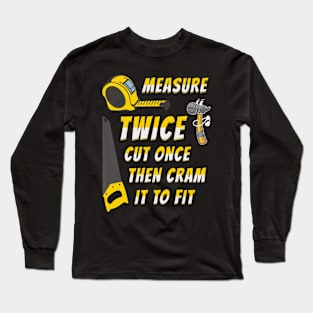 Measure Twice Cut Once Then Cram To Fit Funny Quotes Long Sleeve T-Shirt